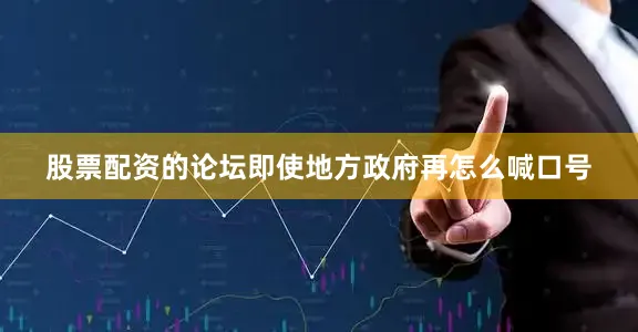 股票配资的论坛即使地方政府再怎么喊口号