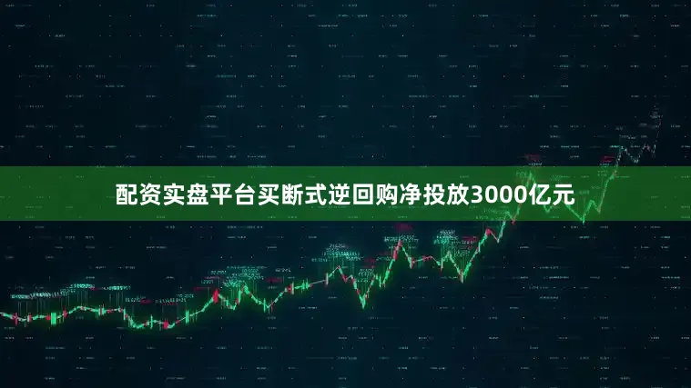 配资实盘平台买断式逆回购净投放3000亿元