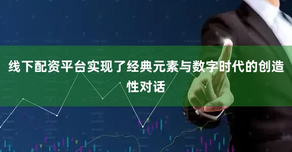 线下配资平台实现了经典元素与数字时代的创造性对话
