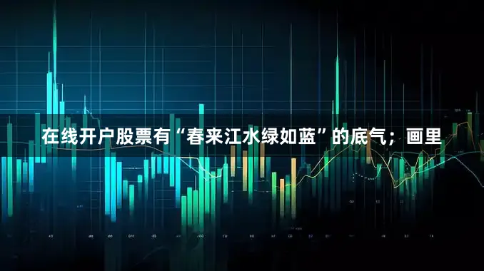 在线开户股票有“春来江水绿如蓝”的底气；画里