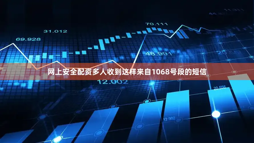 网上安全配资多人收到这样来自1068号段的短信